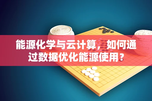 能源化学与云计算，如何通过数据优化能源使用？