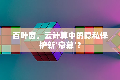 百叶窗，云计算中的隐私保护新‘帘幕’？