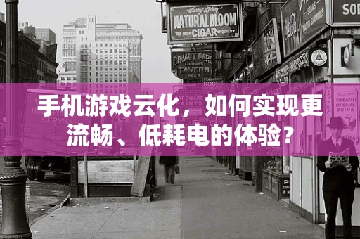 手机游戏云化，如何实现更流畅、低耗电的体验？