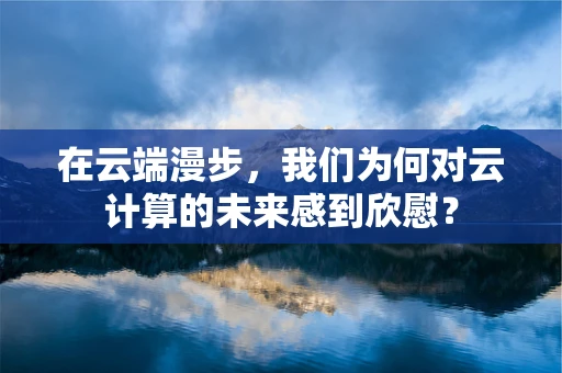 在云端漫步，我们为何对云计算的未来感到欣慰？