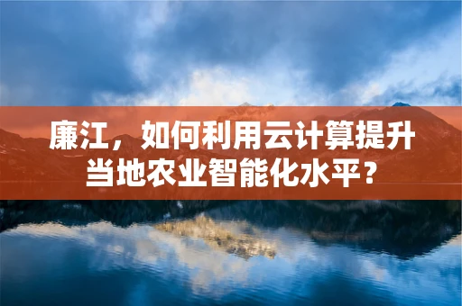 廉江，如何利用云计算提升当地农业智能化水平？