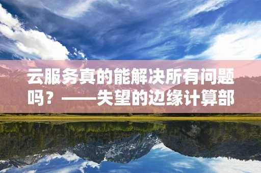 云服务真的能解决所有问题吗？——失望的边缘计算部署案例