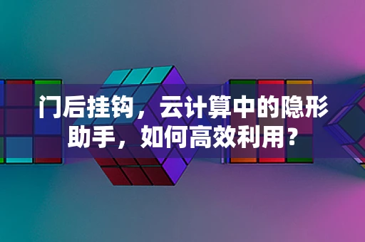 门后挂钩，云计算中的隐形助手，如何高效利用？