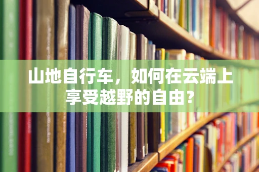 山地自行车，如何在云端上享受越野的自由？