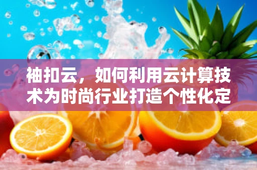 袖扣云，如何利用云计算技术为时尚行业打造个性化定制袖扣？