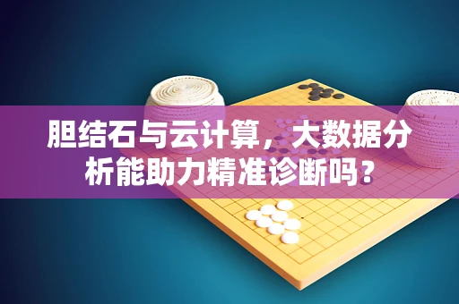 胆结石与云计算，大数据分析能助力精准诊断吗？