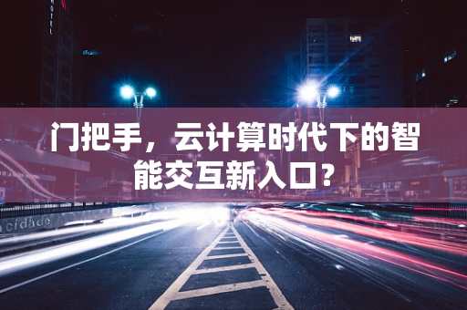 门把手，云计算时代下的智能交互新入口？