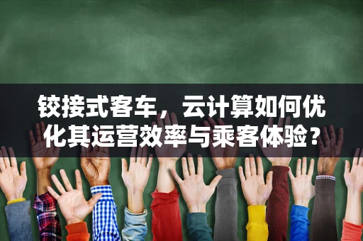 铰接式客车，云计算如何优化其运营效率与乘客体验？