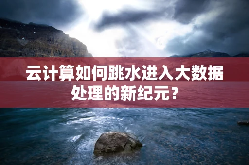 云计算如何跳水进入大数据处理的新纪元？