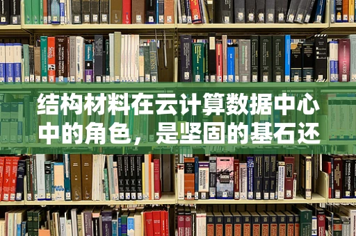 结构材料在云计算数据中心中的角色，是坚固的基石还是灵活的纽带？