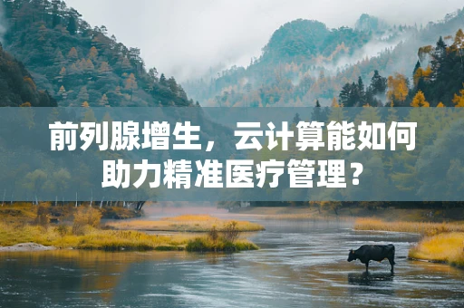 前列腺增生，云计算能如何助力精准医疗管理？