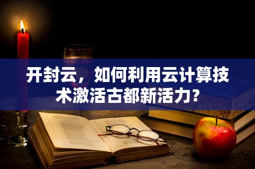 开封云，如何利用云计算技术激活古都新活力？