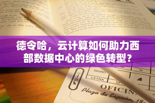 德令哈，云计算如何助力西部数据中心的绿色转型？