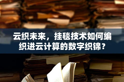 云织未来，挂毯技术如何编织进云计算的数字织锦？