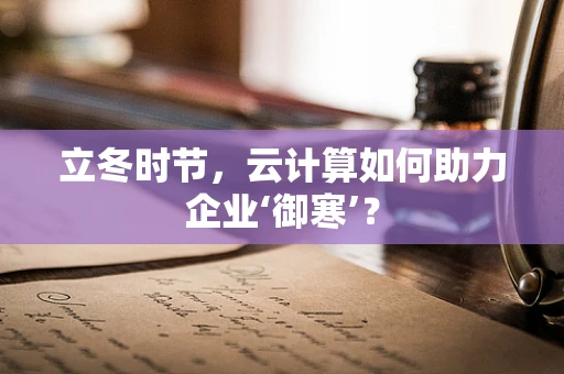 立冬时节，云计算如何助力企业‘御寒’？