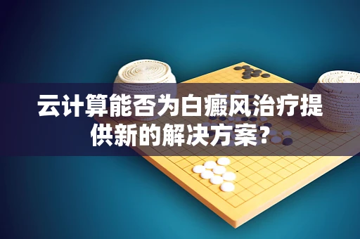 云计算能否为白癜风治疗提供新的解决方案？