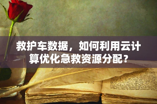 救护车数据，如何利用云计算优化急救资源分配？