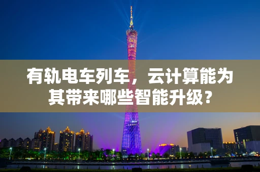 有轨电车列车，云计算能为其带来哪些智能升级？