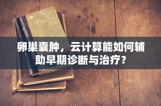 卵巢囊肿，云计算能如何辅助早期诊断与治疗？