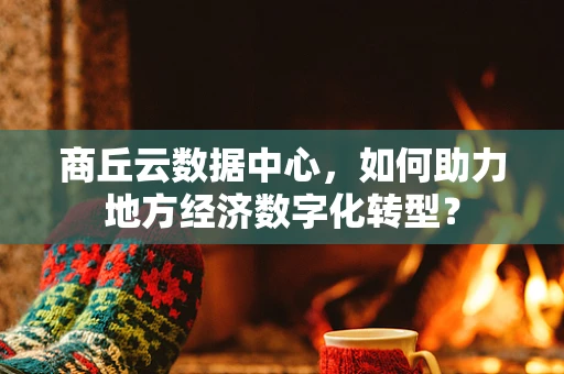 商丘云数据中心，如何助力地方经济数字化转型？