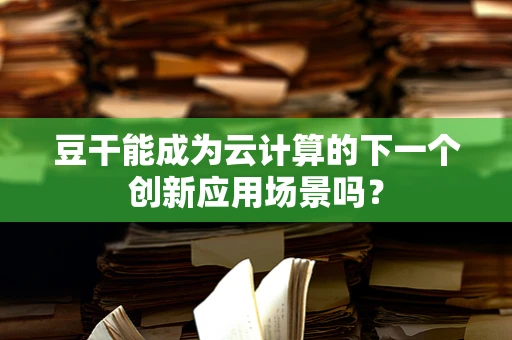 豆干能成为云计算的下一个创新应用场景吗？