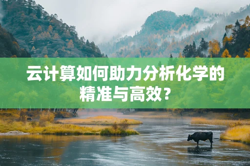 云计算如何助力分析化学的精准与高效？