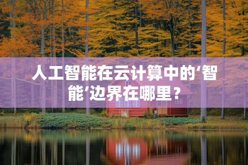 人工智能在云计算中的‘智能’边界在哪里？