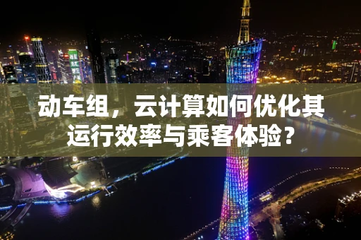 动车组，云计算如何优化其运行效率与乘客体验？