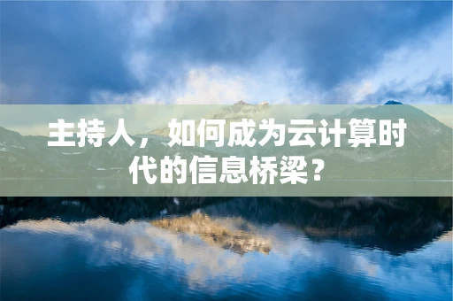 主持人，如何成为云计算时代的信息桥梁？