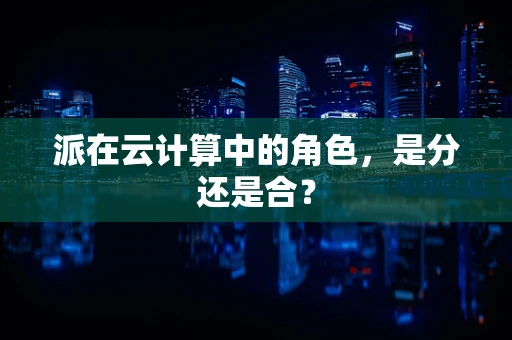 派在云计算中的角色，是分还是合？