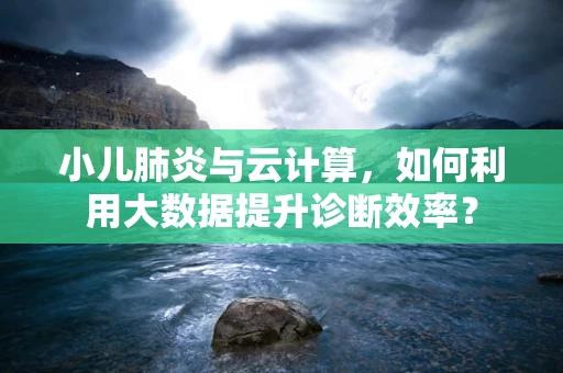 小儿肺炎与云计算，如何利用大数据提升诊断效率？