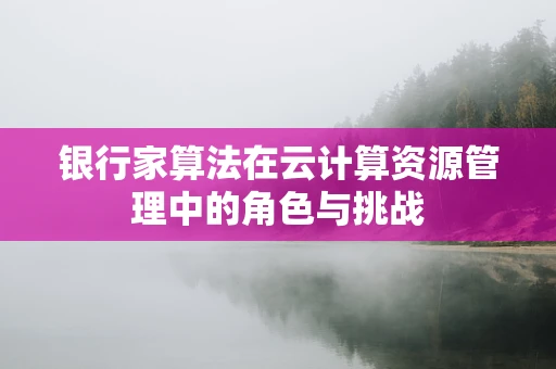 银行家算法在云计算资源管理中的角色与挑战