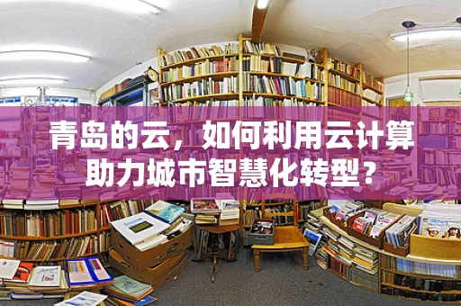 青岛的云，如何利用云计算助力城市智慧化转型？