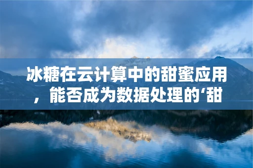 冰糖在云计算中的甜蜜应用，能否成为数据处理的‘甜蜜负担’？