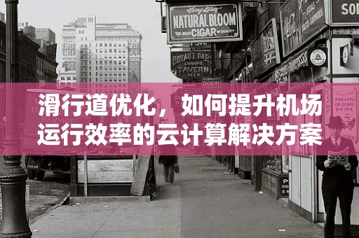 滑行道优化，如何提升机场运行效率的云计算解决方案？