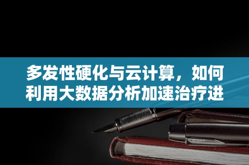 多发性硬化与云计算，如何利用大数据分析加速治疗进程？