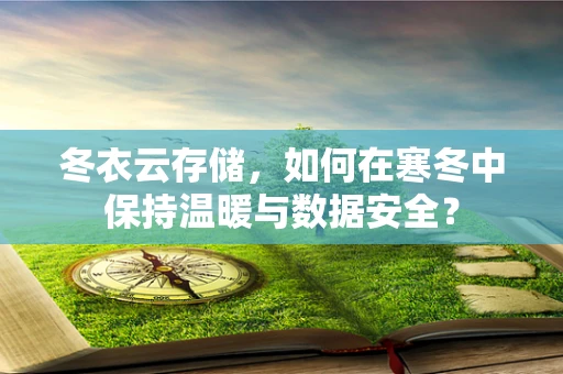 冬衣云存储，如何在寒冬中保持温暖与数据安全？