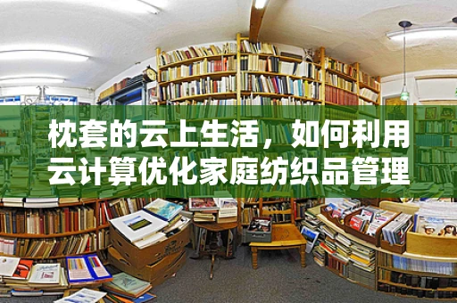 枕套的云上生活，如何利用云计算优化家庭纺织品管理？