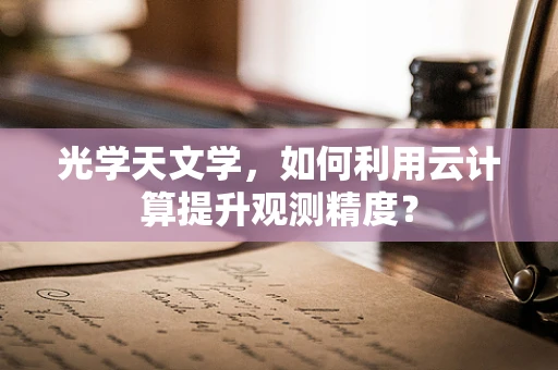 光学天文学，如何利用云计算提升观测精度？