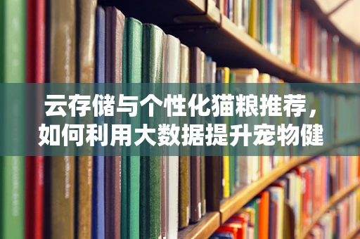 云存储与个性化猫粮推荐，如何利用大数据提升宠物健康？