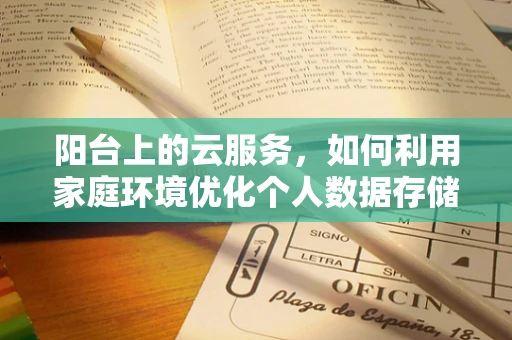 阳台上的云服务，如何利用家庭环境优化个人数据存储？