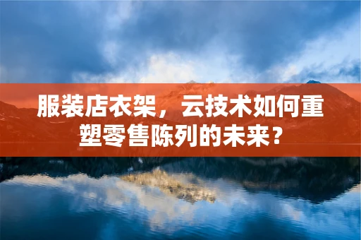 服装店衣架，云技术如何重塑零售陈列的未来？