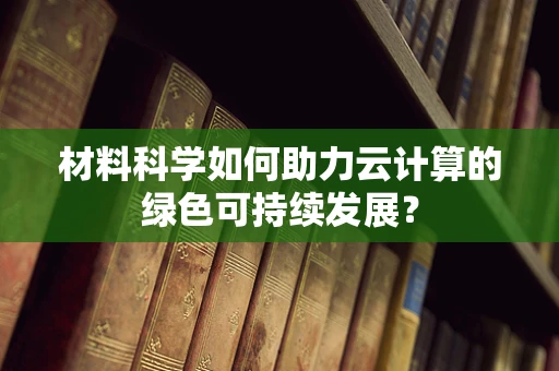 材料科学如何助力云计算的绿色可持续发展？