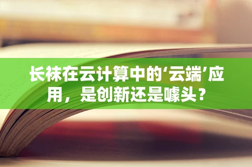 长袜在云计算中的‘云端’应用，是创新还是噱头？