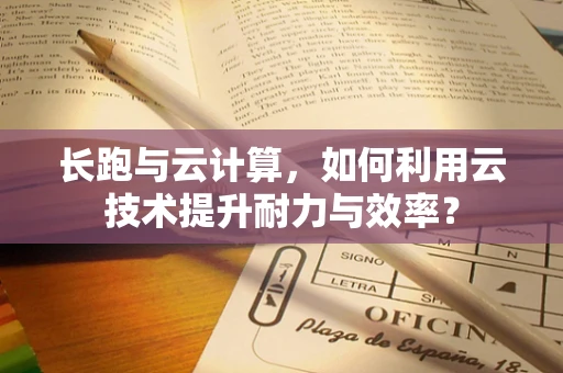 长跑与云计算，如何利用云技术提升耐力与效率？