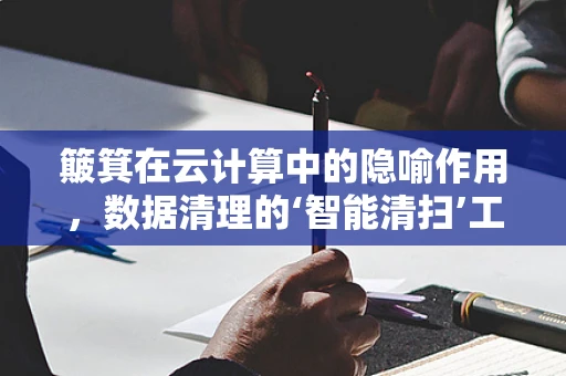 簸箕在云计算中的隐喻作用，数据清理的‘智能清扫’工具？