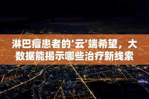 淋巴瘤患者的‘云’端希望，大数据能揭示哪些治疗新线索？