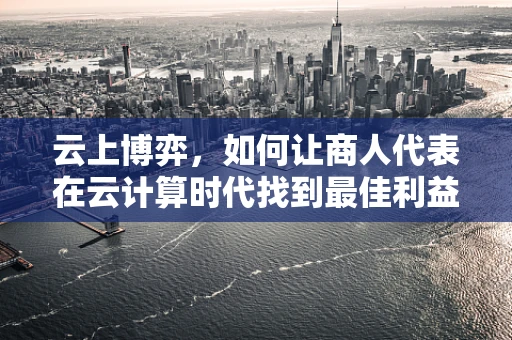 云上博弈，如何让商人代表在云计算时代找到最佳利益契合点？