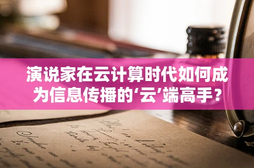 演说家在云计算时代如何成为信息传播的‘云’端高手？