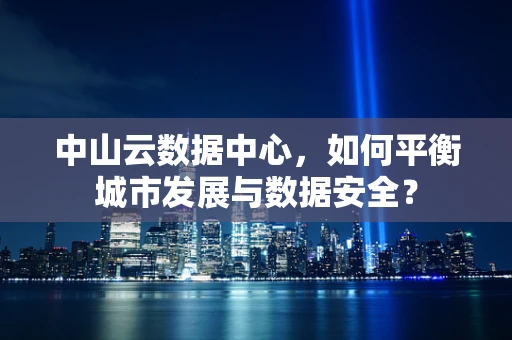 中山云数据中心，如何平衡城市发展与数据安全？